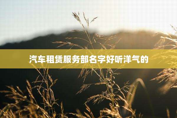 汽车租赁服务部名字好听洋气的