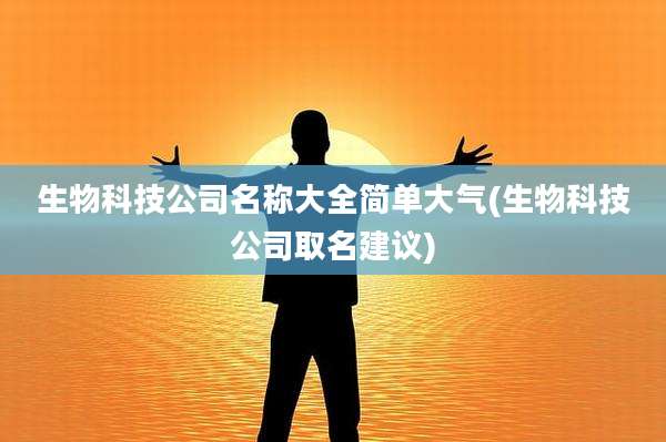 生物科技公司名称大全简单大气(生物科技公司取名建议)