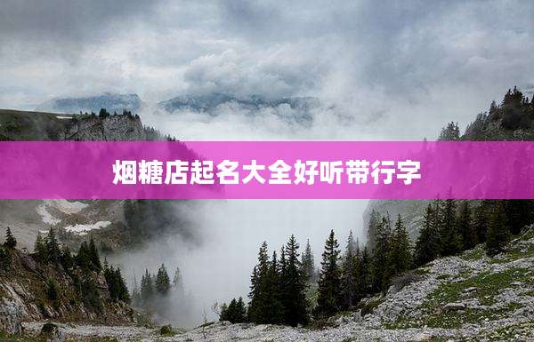 烟糖店起名大全好听带行字