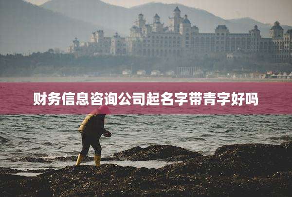 财务信息咨询公司起名字带青字好吗