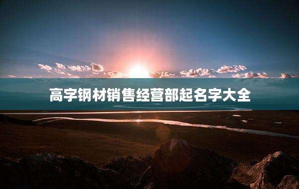高字钢材销售经营部起名字大全