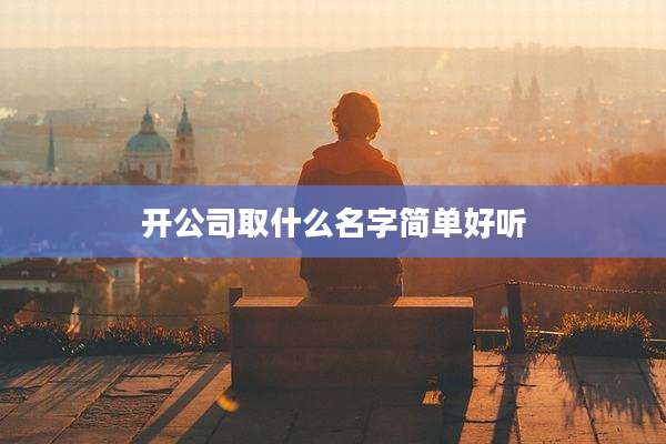 开公司取什么名字简单好听