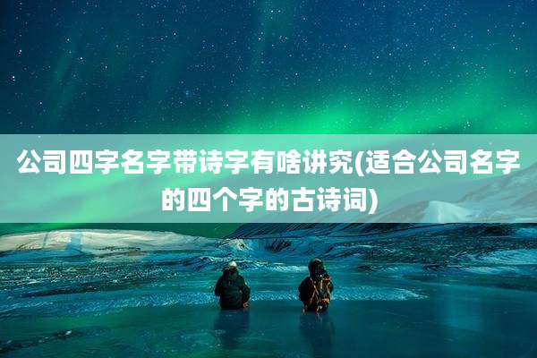 公司四字名字带诗字有啥讲究(适合公司名字的四个字的古诗词)