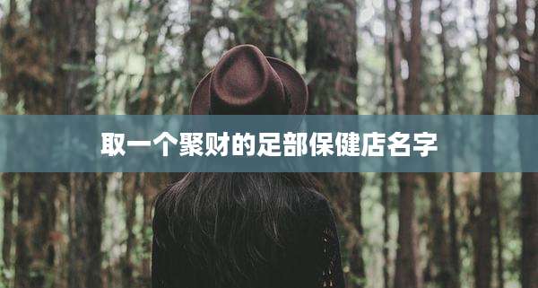 取一个聚财的足部保健店名字