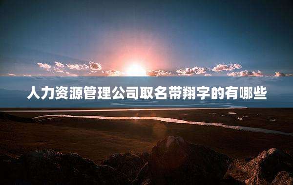 人力资源管理公司取名带翔字的有哪些