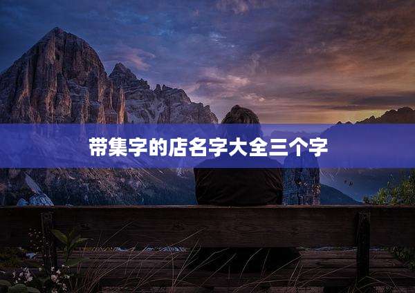 带集字的店名字大全三个字