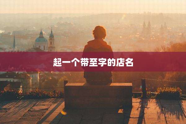 起一个带至字的店名