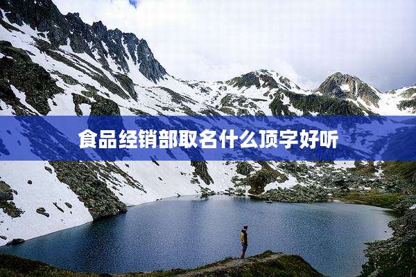 食品经销部取名什么顶字好听