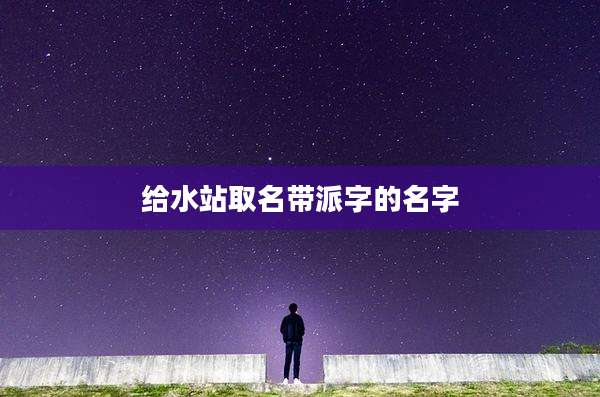 给水站取名带派字的名字