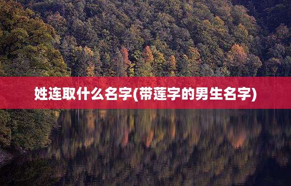 姓连取什么名字(带莲字的男生名字)