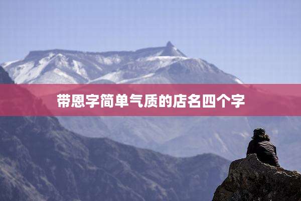带恩字简单气质的店名四个字