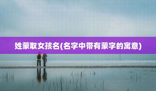 姓蒙取女孩名(名字中带有蒙字的寓意)
