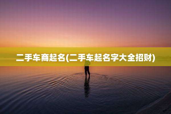 二手车商起名(二手车起名字大全招财)