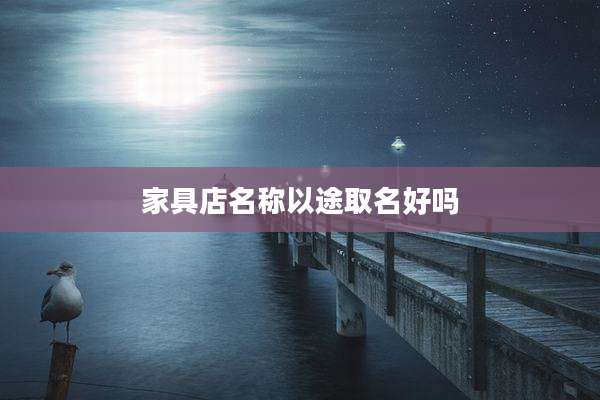 家具店名称以途取名好吗