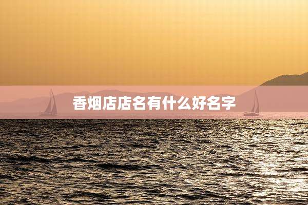 香烟店店名有什么好名字