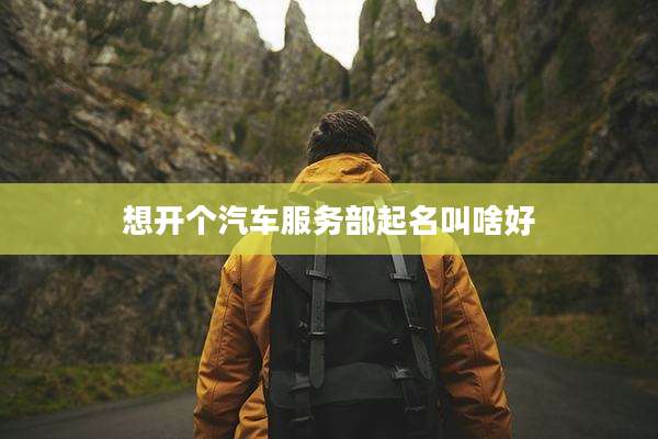 想开个汽车服务部起名叫啥好