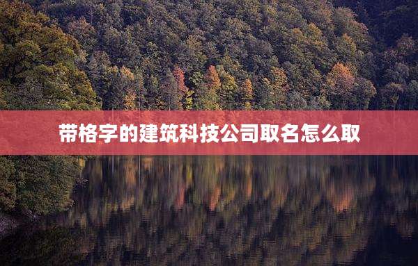 带格字的建筑科技公司取名怎么取