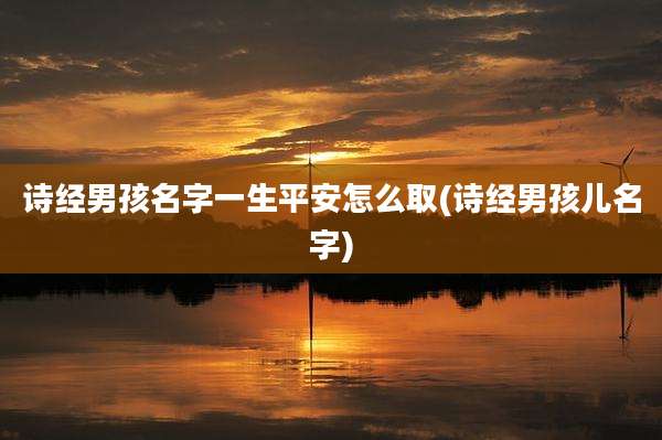 诗经男孩名字一生平安怎么取(诗经男孩儿名字)