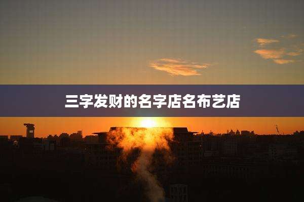 三字发财的名字店名布艺店