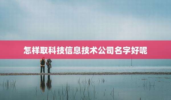 怎样取科技信息技术公司名字好呢