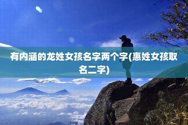有内涵的龙姓女孩名字两个字(惠姓女孩取名二字)
