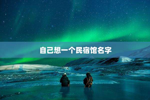 自己想一个民宿馆名字