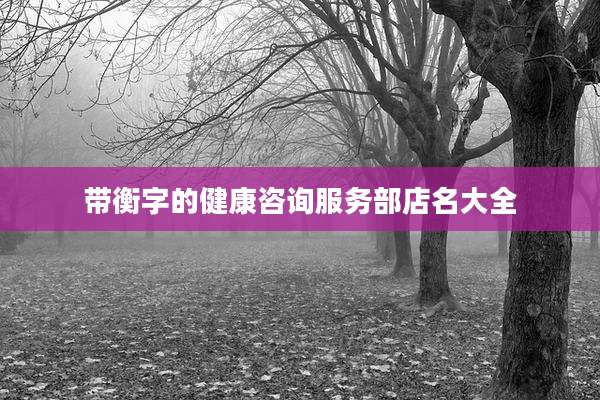 带衡字的健康咨询服务部店名大全