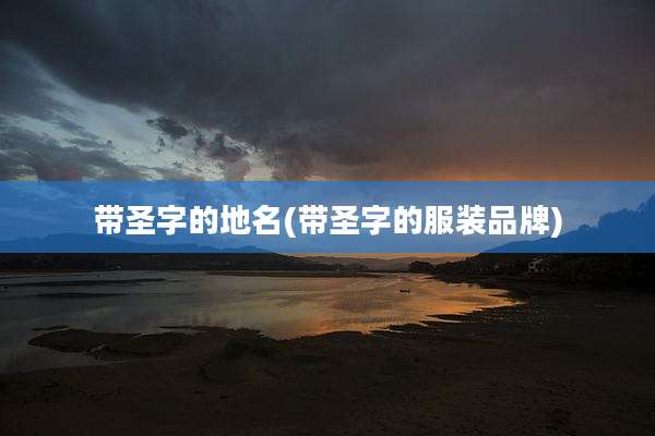 带圣字的地名(带圣字的服装品牌)