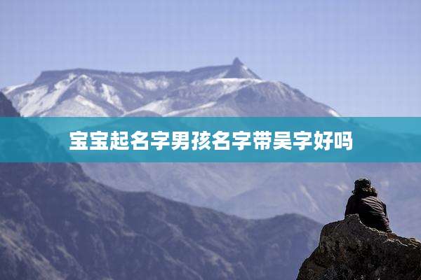 宝宝起名字男孩名字带吴字好吗