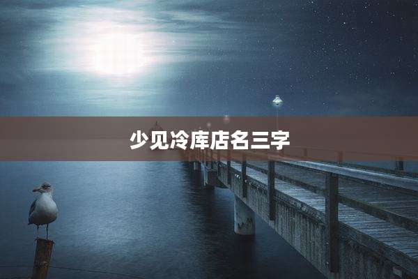 少见冷库店名三字