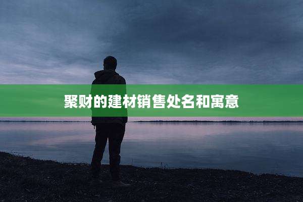 聚财的建材销售处名和寓意