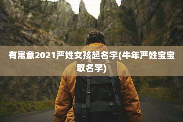 有寓意2021严姓女孩起名字(牛年严姓宝宝取名字)