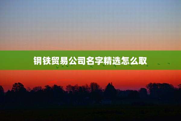 钢铁贸易公司名字精选怎么取