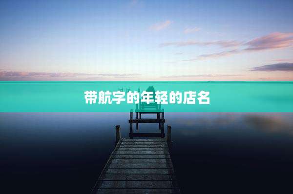 带航字的年轻的店名