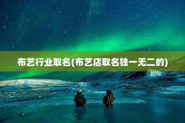 布艺行业取名(布艺店取名独一无二的)
