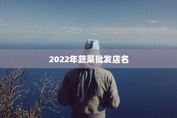 2022年蔬菜批发店名