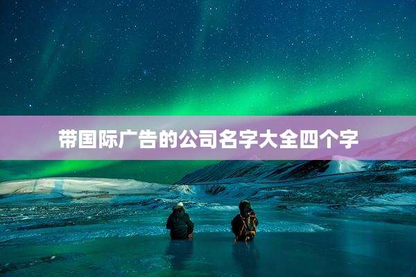 带国际广告的公司名字大全四个字