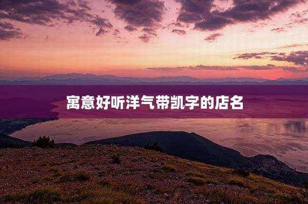 寓意好听洋气带凯字的店名
