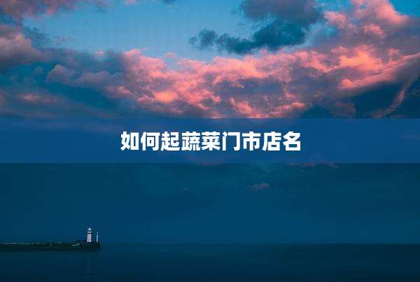 如何起蔬菜门市店名