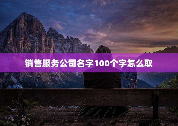 销售服务公司名字100个字怎么取