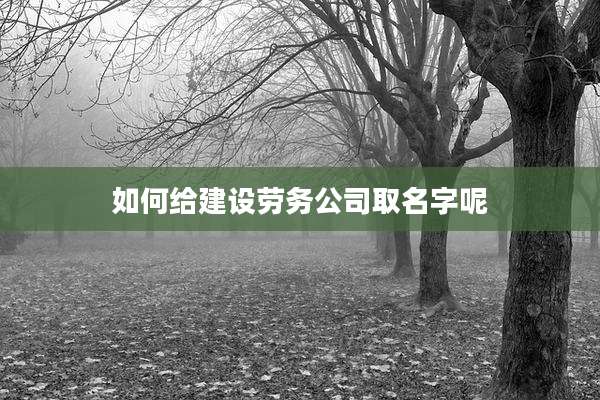如何给建设劳务公司取名字呢