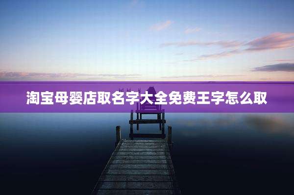 淘宝母婴店取名字大全免费王字怎么取
