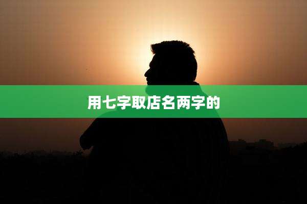 用七字取店名两字的