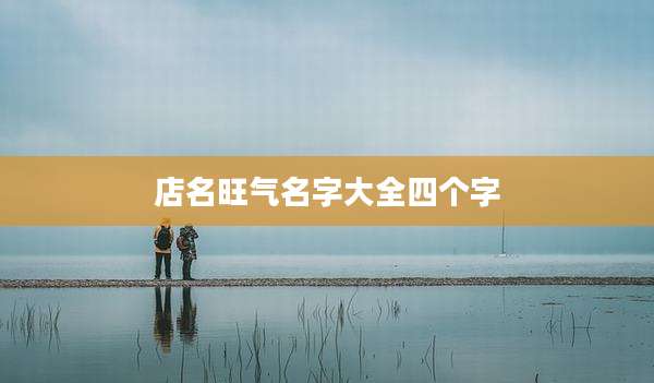 店名旺气名字大全四个字