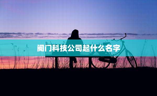 阀门科技公司起什么名字