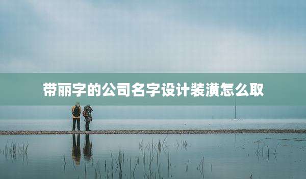 带丽字的公司名字设计装潢怎么取