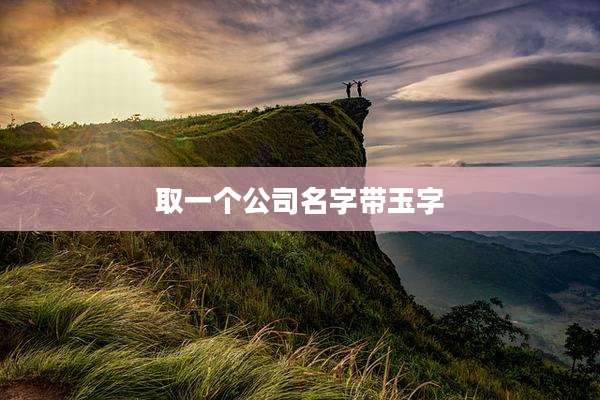 取一个公司名字带玉字