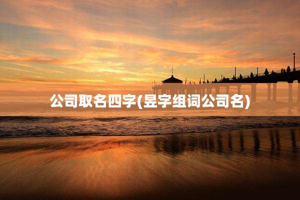 公司取名四字(昱字组词公司名)