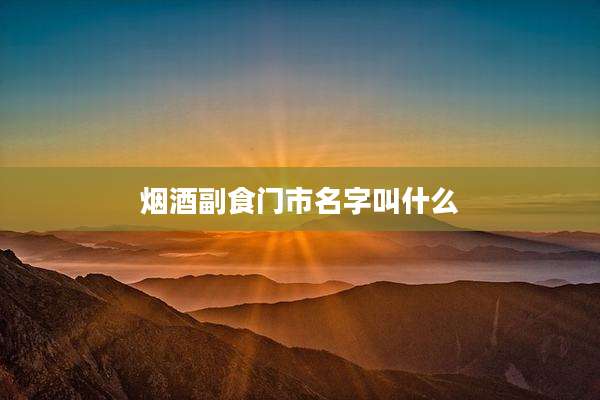 烟酒副食门市名字叫什么