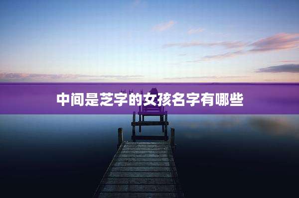 中间是芝字的女孩名字有哪些